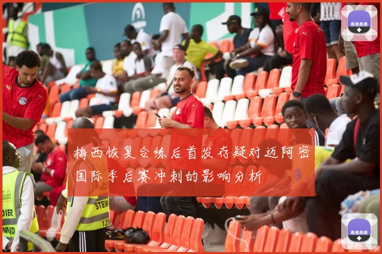 梅西恢复合练后首发存疑对迈阿密国际季后赛冲刺的影响分析